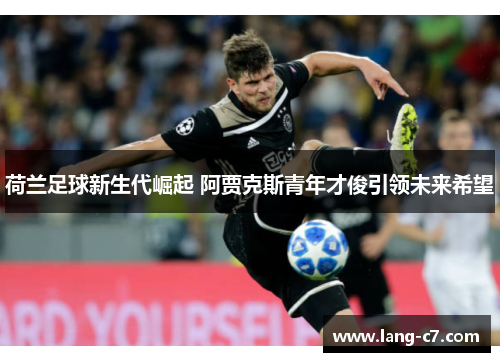 荷兰足球新生代崛起 阿贾克斯青年才俊引领未来希望