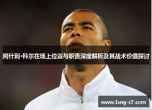 阿什利·科尔在场上位置与职责深度解析及其战术价值探讨