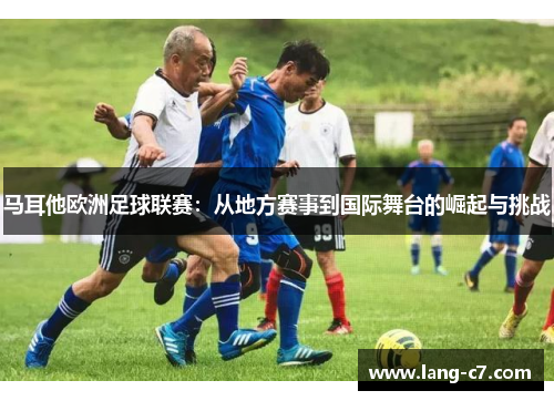 马耳他欧洲足球联赛：从地方赛事到国际舞台的崛起与挑战