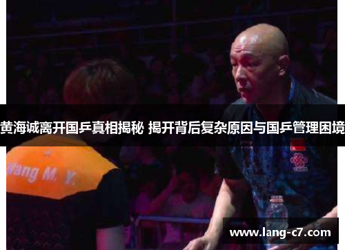 黄海诚离开国乒真相揭秘 揭开背后复杂原因与国乒管理困境