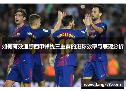 如何有效追踪西甲锋线三重奏的进球效率与表现分析