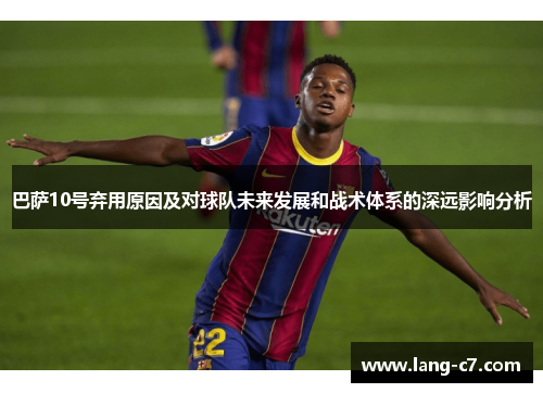 巴萨10号弃用原因及对球队未来发展和战术体系的深远影响分析