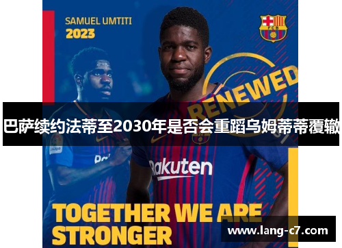 巴萨续约法蒂至2030年是否会重蹈乌姆蒂蒂覆辙