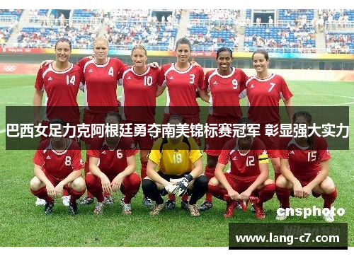 巴西女足力克阿根廷勇夺南美锦标赛冠军 彰显强大实力