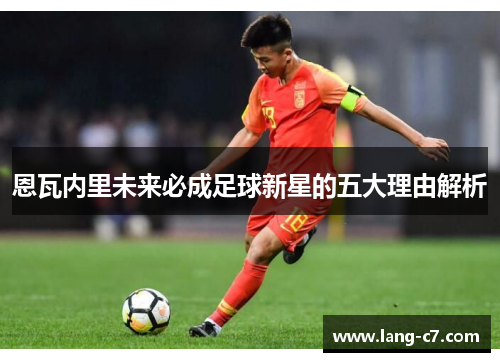 恩瓦内里未来必成足球新星的五大理由解析