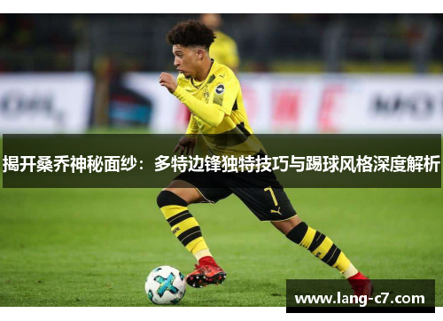揭开桑乔神秘面纱：多特边锋独特技巧与踢球风格深度解析