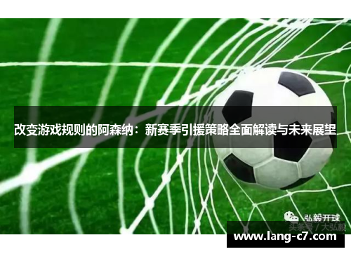 改变游戏规则的阿森纳：新赛季引援策略全面解读与未来展望
