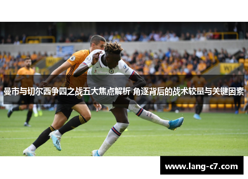 曼市与切尔西争四之战五大焦点解析 角逐背后的战术较量与关键因素