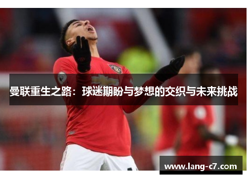 曼联重生之路：球迷期盼与梦想的交织与未来挑战