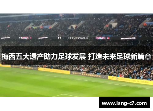 梅西五大遗产助力足球发展 打造未来足球新篇章