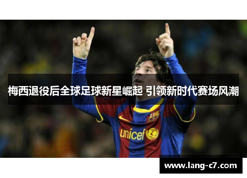 梅西退役后全球足球新星崛起 引领新时代赛场风潮