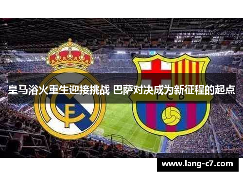 皇马浴火重生迎接挑战 巴萨对决成为新征程的起点