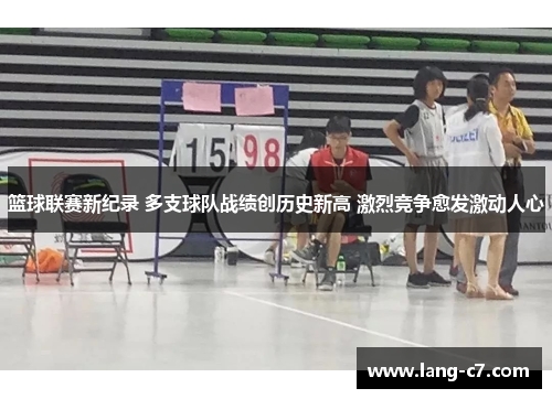 篮球联赛新纪录 多支球队战绩创历史新高 激烈竞争愈发激动人心