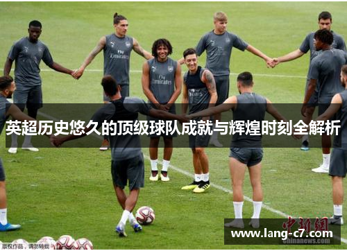 英超历史悠久的顶级球队成就与辉煌时刻全解析