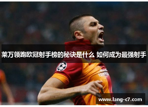 莱万领跑欧冠射手榜的秘诀是什么 如何成为最强射手