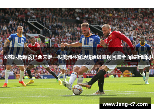 贝林厄姆鏖战巴西关键一役美洲杯赛场统治级表现回顾全面解析瞬间