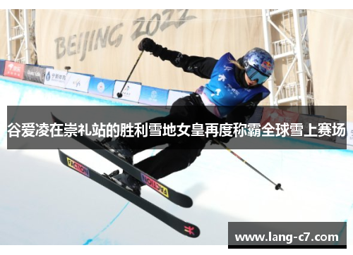 谷爱凌在崇礼站的胜利雪地女皇再度称霸全球雪上赛场