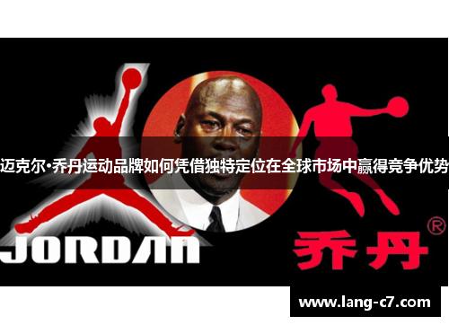 迈克尔·乔丹运动品牌如何凭借独特定位在全球市场中赢得竞争优势