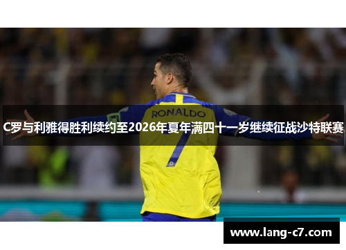 C罗与利雅得胜利续约至2026年夏年满四十一岁继续征战沙特联赛