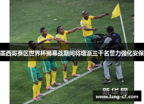 墨西哥赛区世界杯揭幕战期间将增派三千名警力强化安保