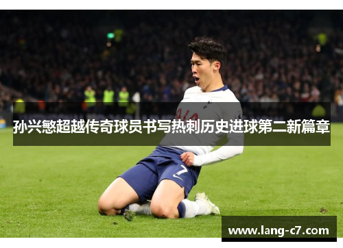 孙兴慜超越传奇球员书写热刺历史进球第二新篇章