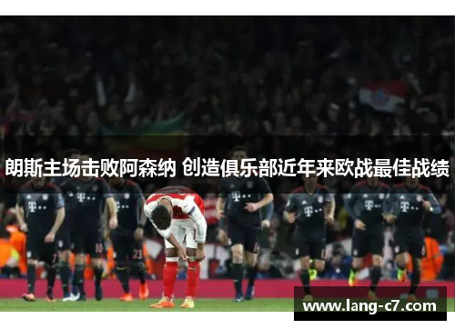 朗斯主场击败阿森纳 创造俱乐部近年来欧战最佳战绩