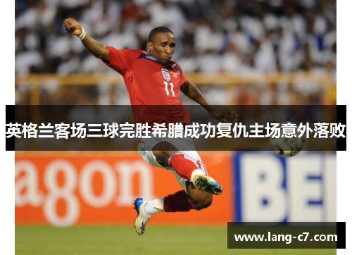 英格兰客场三球完胜希腊成功复仇主场意外落败