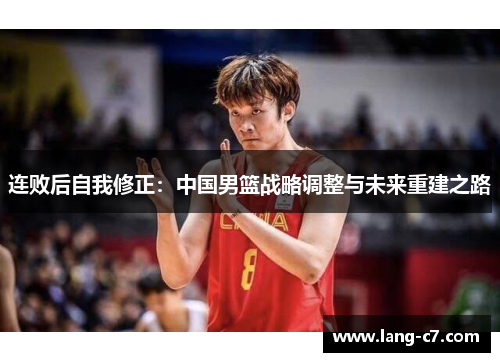 连败后自我修正：中国男篮战略调整与未来重建之路