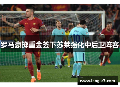 罗马豪掷重金签下苏莱强化中后卫阵容