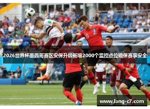 2026世界杯墨西哥赛区安保升级新增2000个监控点位确保赛事安全