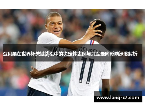 登贝莱在世界杯关键战役中的决定性表现与冠军走向影响深度解析一